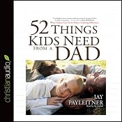 52 Things Kids Need from a Dad: What Fathers Can Do to Make a Lifelong Difference | [Jay Payleitner]