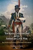 Toussaint Louverture and the American Civil War: The Promise and Peril of a Second Haitian Revolution