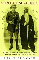 A Peace To End All Peace: The Fall of the Ottoman Empire and the Creation of the Modern Middle East