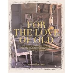 For the Love of Old: Living with Chipped, Frayed, Tarnished, Faded, Tattered, Worn and Weathered Things that Bring Comfort, Character and Joy to the Places We Call Home