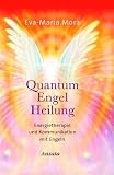 Quantum Engel Heilung. Energietherapie und Kommunikation mit Engeln - Eva-Maria Mora