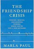 The Friendship Crisis: Finding, Making, and Keeping Friends When You're Not a Kid Anymore