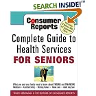 Consumer Reports Complete Guide to Health Services for Seniors : What Your Family Needs to Know... by TRUDY LIEBERMAN, Consumer Report, and Consumer Reports Editors