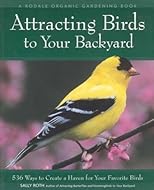 Attracting Birds to Your Backyard: 536 Ways to Create a Haven for Your Favorite Birds (A Rodale Organic Gardening Book)