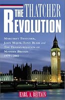 The Thatcher Revolution: Margaret Thatcher, John Major, Tony Blair, and the Transformation of Modern Britain