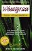 Wheatgrass Nature's Finest Medicine: The Complete Guide to Using Grasses to Revitalize Your Health