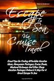 Escape To Sea Via Cruise Travel: Great Tips On Finding Affordable Vacation Ideas, Honeymoon Packages, Cruise Deals, Weekend Getaways And Other Cheap … Onboard A Ship For A Great Escape To Sea