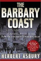 The Barbary Coast: An Informal History of the San Francisco Underworld