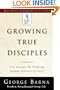 Growing True Disciples: New Strategies for Producing Genuine Followers of Christ