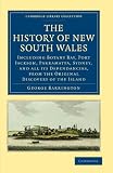 The History of New South Wales: Including Botany Bay, Port Jackson, Parramatta, Sydney, and all its Dependancies, from the Original Discovery of the Island (Cambridge Library Collection - History)