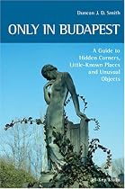 Only in Budapest: A Guide to Hidden Corners, Little-known Places and Unusual Objects