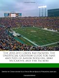 The 2010-2011 Green Bay Packers: The Unofficial Gridiron Guide for Fans and Foes of Aaron Rodgers, Mike McCarthy, and the Packers