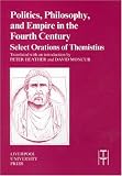 : Politics, Philosophy and Empire in the Fourth Century: Themistius' Select Orations (Liverpool University Press - Translated Texts for Historians)