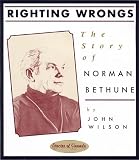 Righting Wrongs: The Story of Norman Bethune (Stories of Canada)