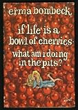 If Life Is a Bowl of Cherries, What Am I Doing in the Pits?