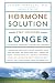 The Hormone Solution: Stay Younger Longer with Natural Hormone and Nutrition Therapies