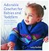 Adorable Crochet for Babies and Toddlers: 22 Projects to Make for Babies from Birth to Two Years