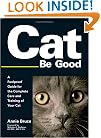 Cat Be Good: A Foolproof Guide for the Complete Care and Training of Your Cat
