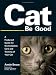 Cat Be Good: A Foolproof Guide for the Complete Care and Training of Your Cat