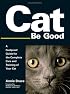 Cat Be Good: A Foolproof Guide for the Complete Care And Training of Your Cat