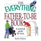 The Everything Father-To-Be Book: A Survival Guide for Men (Everything Series)