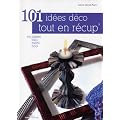 101 id�es d�co tout en r�cup' : En papier, tissu, m�tal, bois ...