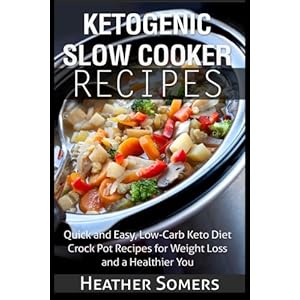 Ketogenic Slow Cooker Recipes: Quick and Easy, Low-Carb Keto Diet Crock Pot Recipes for Weight Loss and a Healthier You