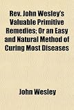 REV. John Wesley's Valuable Primitive Remedies; Or an Easy and Natural Method of Curing Most Diseases