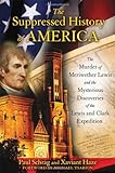The Suppressed History of America: The Murder of Meriwether Lewis and the Mysterious Discoveries of the Lewis and Clark Expedition
