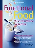 Functional Food - 99 verblüffende Tatsachen: Lebensmittel oder Arznei? - Was bringen zugesetzte Vitamine, Pflanzenstoffe, ...: Lebensmittel oder Arznei? ... mit den Gesundheitsversprechen durchschauen