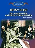 Betsy Ross: The American Flag, and Life in a Young America (The Library of American Lives and Times)