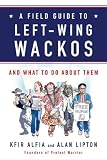 A Field Guide to Left-Wing Wackos: And What to Do About Them