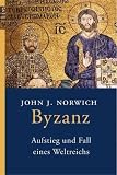 Byzanz: Aufstieg und Fall eines Weltreichs - John J. Norwich