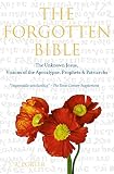 The forgotten bible : the unknown Jesus, visions of the apocalypse, prophets & patriarchs