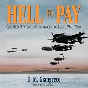 Hell to Pay: Operation Downfall and the Invasion of Japan, 1945-1947 | [D. M. Giangreco]