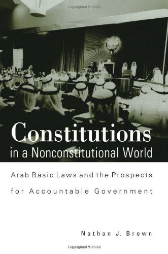 Constitutions in a Nonconstitutional World: Arab Basic Laws and the Prospects for Accountable Government (SUNY series in Middle Eastern Studies)