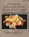 EL EMIGRANTE Y LOS ARREGLOS FLORALES TRIUNFANDO EN NEW YORK