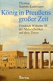 K&ouml;nig in Preu&szlig;ens gro&szlig;er Zeit - Friedrich Wilhelm III - der Melancholiker auf dem Thron - Thomas Stamm-Kuhlmann