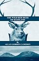 The Wild Red Deer Of Scotland - Notes from an Island Forest on Deer, Deer Stalking, and Deer Forests in the Scottish Highlands