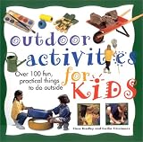 Outdoor Activities for Kids: Over 100 Fun, Practical Things to Do Outside