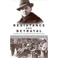 Resistance and Betrayal: The Death and Life of Jean Moulin, the Greatest Hero of the French Resistance