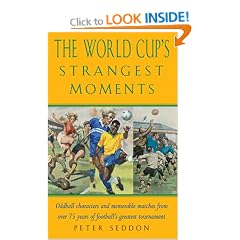 The World Cup's Strangest Moments: Oddball Characters and Memorable Matches from over 75 Years of Football's Greatest Tournament: Extraordinary But True Tales from Over 75 Years of the World Cup