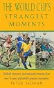 The World Cup's Strangest Moments: Oddball Characters and Memorable Matches from over 75 Years of Football's Greatest Tournament: Extraordinary But True Tales from Over 75 Years of the World Cup
