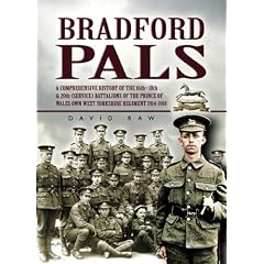 Bradford Pals: The Comprehensive History of the 16th, 18th and 20th (Service) Battalions of the Prince of Wales Own West Yorlshire Regiment 1914-1918