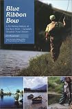 Blue Ribbon Bow: A Fly Fishing History of the Bow River - Canada_s Greatest Trout Stream