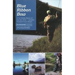 Blue Ribbon Bow: A Fly Fishing History of the Bow River - Canada_s Greatest Trout Stream