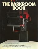 The Darkroom book : the comprehensive step-by-step guide to processing your colour or black-and-white photographs