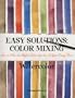 Easy Solutions: Color Mixing : How to Mix the Right Colors for the Subject Every Time : Watercolor
