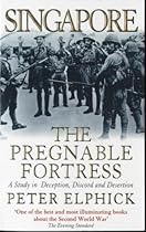 Singapore: the Pregnable Fortress: A Study in Deception, Discord and Desertion