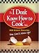 I Don't Know How to Cook Book: 300 Great Recipes You Can't Mess Up
